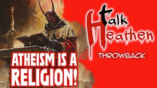 "Tell The TRUTH!  Atheism Is Just Another Religion" | Talk Heathen: Throwback