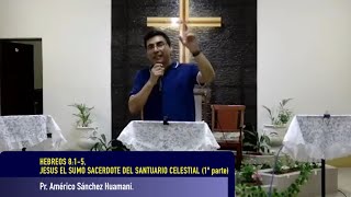 Hebreos 8:1-5 JESUS EL SUMO SACERDOTE DEL SANTUARIO CELESTIAL, Pr. AMÉRICO SÁNCHEZ HUAMANÍ.