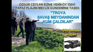 ÖZGÜR CEYLAN EZİNE"DEKİ PAPAZ PLAJINI MECLİS GÜNDEMİNE TAŞIDI "TROYA SAVAŞ MEYDANINDAN KUM ÇALDILAR"