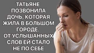 Татьяне позвонила дочь, которая жила в большом городе. От услышанных слов ей стало не себе. Истории