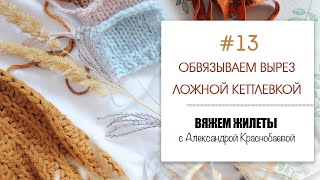 Вяжем жилеты #13. Обвязываем вырез ложной кеттлевкой. Прямой эфир 16.03.21