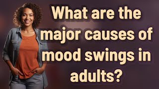 What are the major causes of mood swings in adults?