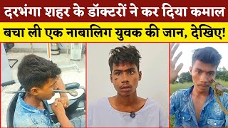 Darbhanga शहर के Doctor ने कर दिया कमाल | बचा ली एक नाबालिग युवक की जान | डॉक्टर बने भगवान | देखिए!