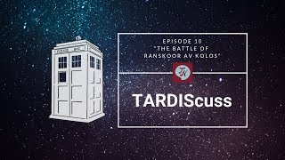 TARDIScuss: Episode 10 - "The Battle of Ranskoor Av Kolos"