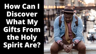 How Can I Discover What My Gifts From the Holy Spirit Are?