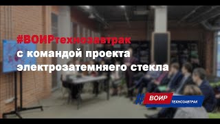 #ВОИРтехнозавтрак с командой проекта электрозатемняего стекла