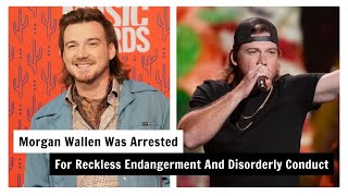 Morgan Wallen Was Arrested For Reckless Endangerment And Disorderly Conduct