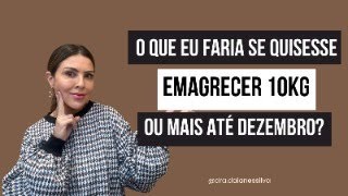 O QUE EU FARIA SE QUISESSE EMAGRECER 10KGS OU MAIS ATÉ DEZEMBRO?