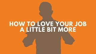 How to Love Your Job a Little Bit More