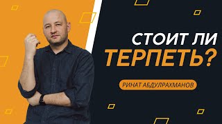 Стоит ли ТЕРПЕТЬ? Ринат Абдулрахманов