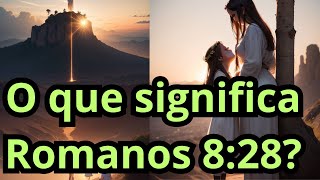 O que significa Romanos 8:28?