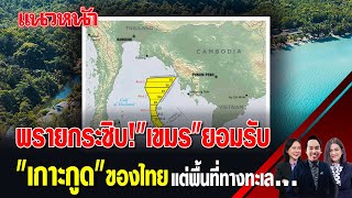 พรายกระซิบ! "เขมร" ยอมรับ "เกาะกูด" ของไทย แต่พื้นที่ทางทะเล.... 22/11/2567