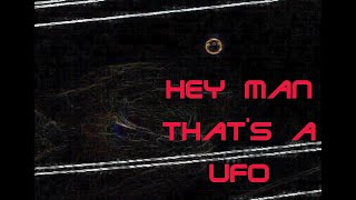 Hey Man that's a UFO