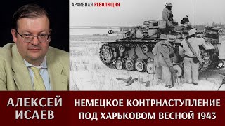 Алексей Исаев про немецкое контрнаступление под Харьковом весной 1943 года.