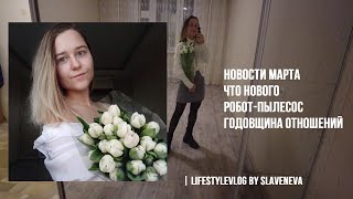 Новости Марта: Что нового, Робот-Пылесос, Годовщина Отношений | lifestyleVLOG by SLAVENEVA