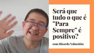 Será que tudo o que é "Para Sempre" é positivo?