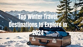 Top Winter Travel Destinations to Explore in 2024