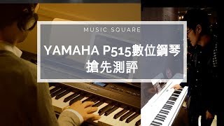 【Music Square】YAMAHA P515數位鋼琴 搶先測評！[2018全新機種]