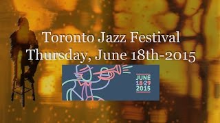 Toronto Jazz Fest, 2015 - Highlights from Thursday, July 18th