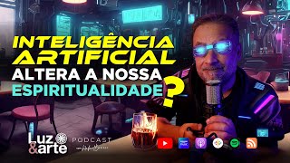 Inteligência Artificial pode mudar a Espiritualidade ? - Luz e Arte Podcast