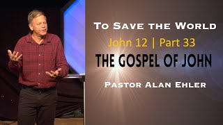 To Save the World | The Gospel According to John (Part 33) | Alan Ehler