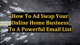 How To Ad Swap Your Online Home Business To A Powerful Email List