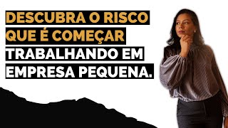 DESCUBRA O RISCO QUE É COMEÇAR TRABALHANDO EM EMPRESA PEQUENA