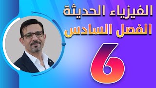 الفصل السادس || الفيزياء الحديثة || محاضرة (6)