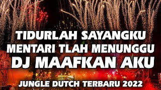 DJ MAAFKAN AKU | TIDURLAH SAYANGKU MENTARI TLAH MENUNGGU JUNGLE DUTCH TERBARU 2022 FULL BASS