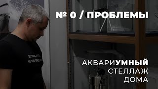 #Аквариумный стеллаж дома №0 - Проблемы (болтовня)