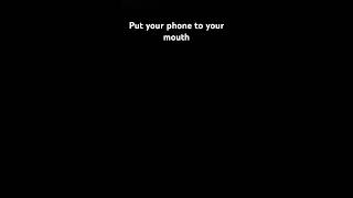 Put your phone to your mouth