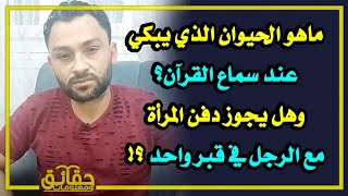 ماهو الحيوان الذي يبكي عند سماع القرآن⁉️ وهل يجوز دفن المرأة مع الرجل في قبر واحد⁉️