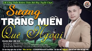 SƯƠNG TRẮNG MIỀN QUÊ NGOẠI ➤LK NHẠC LÍNH TUYỂN CHỌN Mới Nhất✔️TOÀN BÀI HAY Bất Hủ-CÔNG TUẤN BOLERO