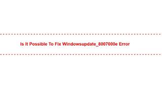 Is it Possible to Fix windowsupdate_8007000e Error