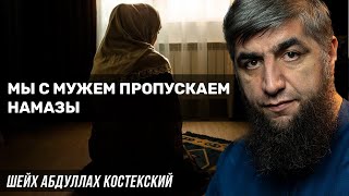 Мы с мужем пропускаем намазы - шейх Абдуллах Костекский