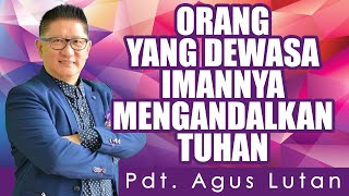 PDT. AGUS LUTAN | ORANG YANG DEWASA IMANNYA MENGANDALKAN TUHAN