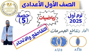 حصة ( 5 ) رياضيات المنهج الجديد للصف الأول الأعدادى 2025 | التقاطع والاتحاد | الترم الأول