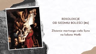 Rekolekcje od siedmiu boleści [#6] - Złożenie martwego ciała Syna na kolana Matki