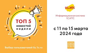 Топ-5 новостей ИС 1С:ИТС за 11-15 марта 2024