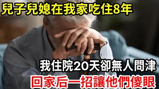 【人世間】兒子兒媳在我家吃住8年，我住院20天卻無人問津，回家后一招讓他們徹底傻眼