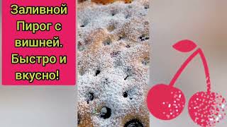 Заливной Пирог с Вишней. 10 минут и все готово! Вкуснота!