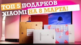 ТОП-5 ПОДАРКОВ XIAOMI НА 8 МАРТА!