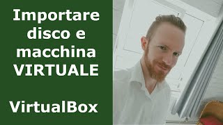 Importare Hard disk virtuale in VirtualBox, e creare la macchina virtuale. VDI