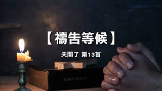 诗歌敬拜 | 詩歌敬拜-祷告等候 | 禱告等候 -诗集：天开了 | 天開了，13