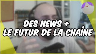 Des news + l'avenir de la chaîne