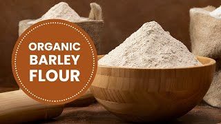 Why You Need Organic Barley Flour in Your Kitchen