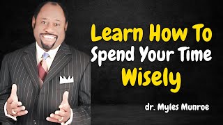 Learn How To Spend Your Time Wisely - Dr. Myles Munroe Motivational Speech