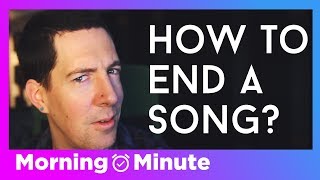 How To END / FINISH a SONG - The MORNING MINUTE