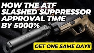 How The ATF SLASHED Suppressor Approval Time By 5000%!  Get One SAME DAY!!