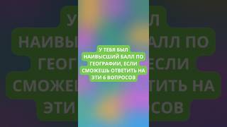 У тебя был наивысший балл по географии, если сможешь ответить на эти 3 вопроса